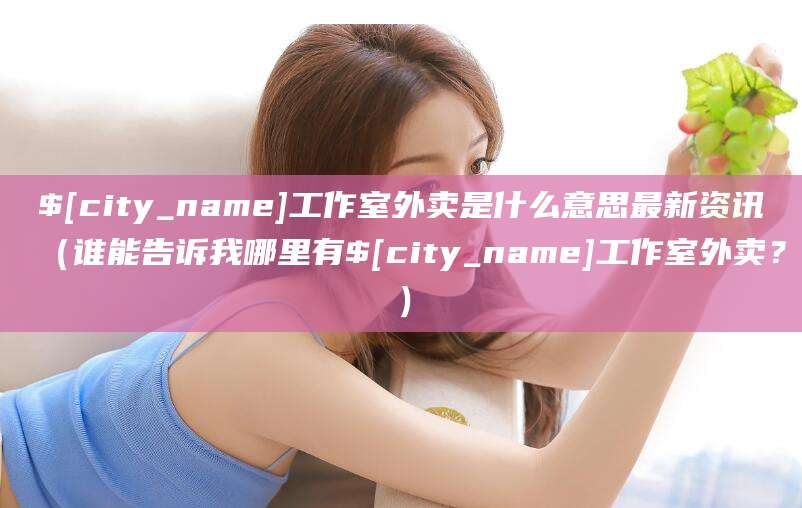 天门工作室外卖是什么意思最新资讯(谁能告诉我哪里有天门工作室外卖?)