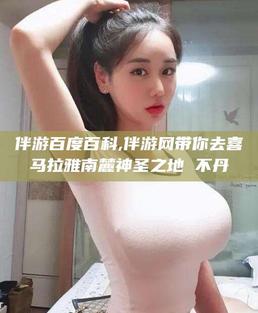 天门伴游百度百科,伴游网带你去喜马拉雅南麓神圣之地 不丹