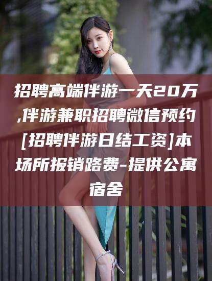 天门招聘高端伴游一天20万,伴游兼职招聘微信预约[招聘伴游日结工资]本场所报销路费-提供公寓宿舍