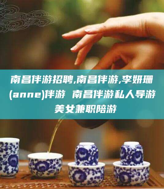 天门南昌伴游招聘,南昌伴游,李妍珊(anne)伴游 南昌伴游私人导游 美女兼职陪游