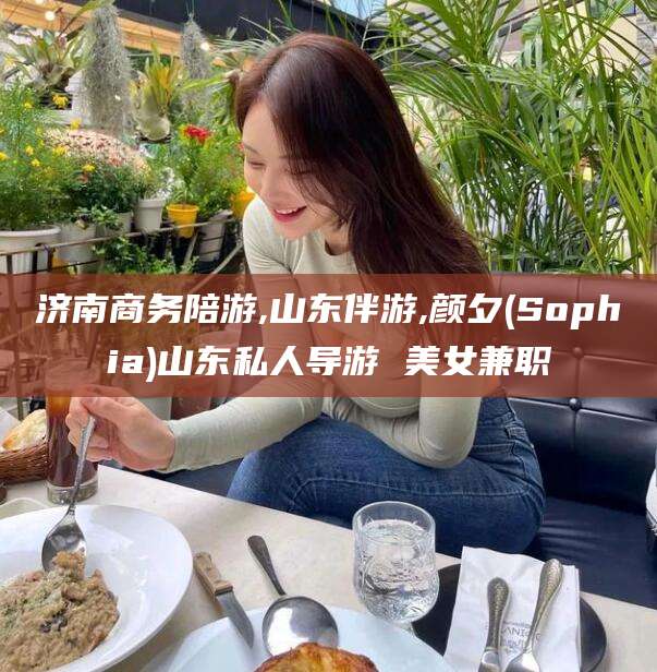 天门济南商务陪游,山东伴游,颜夕(Sophia)山东私人导游 美女兼职
