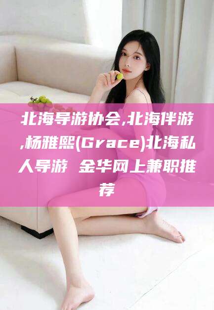 天门北海导游协会,北海伴游,杨雅熙(Grace)北海私人导游 金华网上兼职推荐