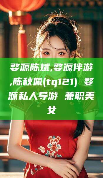 天门婺源陈斌,婺源伴游,陈秋佩(tq121) 婺源私人导游 兼职美女