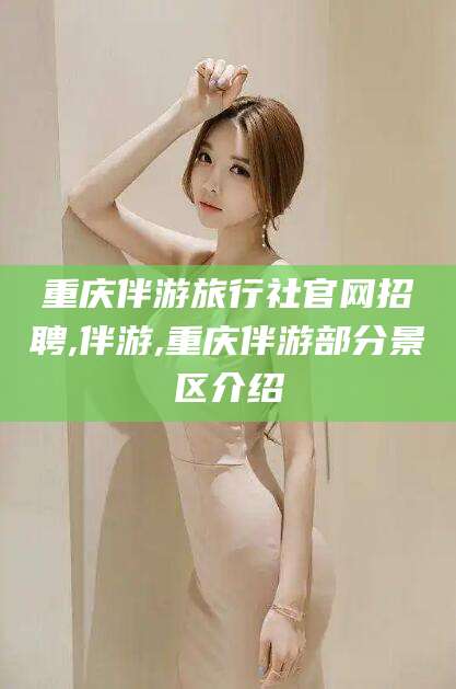 天门重庆伴游旅行社官网招聘,伴游,重庆伴游部分景区介绍