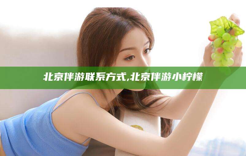 天门北京伴游联系方式,北京伴游小柠檬