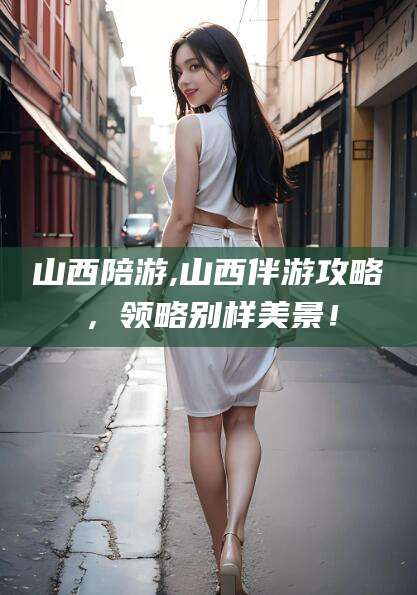 天门山西陪游,山西伴游攻略，领略别样美景！