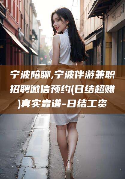 天门宁波陪聊,宁波伴游兼职招聘微信预约(日结超赚)真实靠谱-日结工资