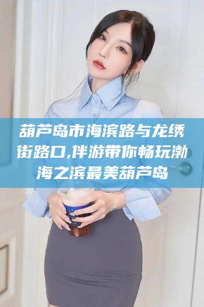 天门葫芦岛市海滨路与龙绣街路口,伴游带你畅玩渤海之滨最美葫芦岛