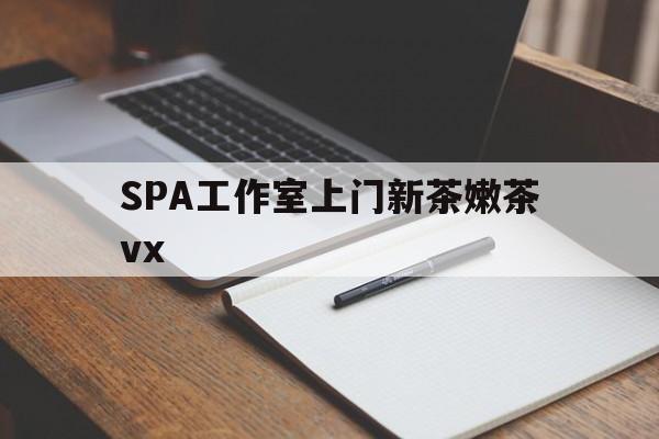 天门广州哪里可以找约茶新茶的品茶地最新资讯（谁能告诉我哪里有天门SPA工作室上门新茶嫩茶vx？）