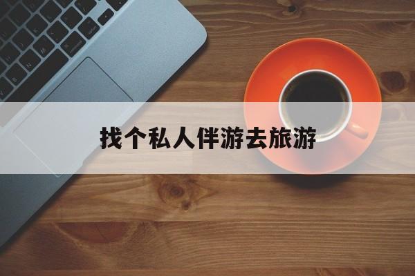 天门吃鸡陪玩多少一个小时最新资讯（谁能告诉我哪里有天门找个私人伴游去旅游？）